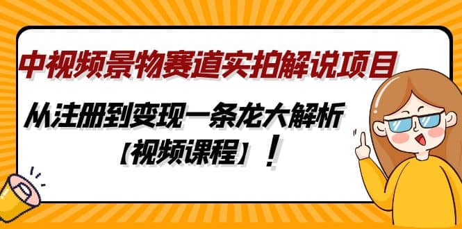 中视频景物赛道实拍解说项目，从注册到变现一条龙大解析【视频课程】-博学库