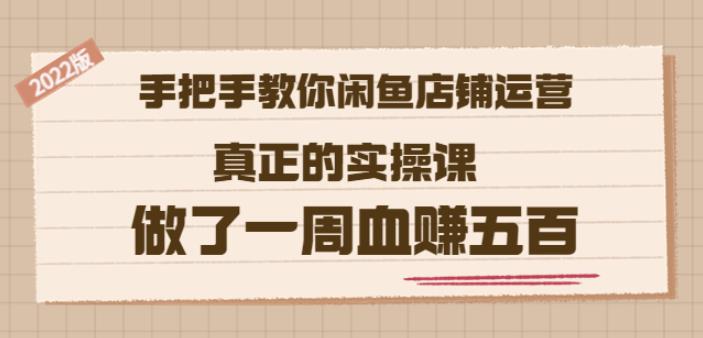 2022版《手把手教你闲鱼店铺运营》真正的实操课做了一周血赚五百(16节课)-博学库