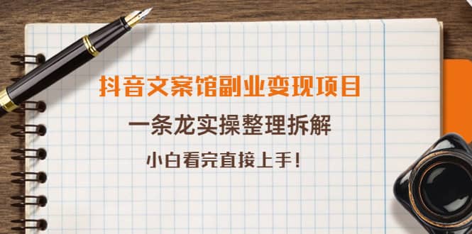 抖音文案馆副业变现项目，一条龙实操整理拆解，小白看完直接上手-博学库