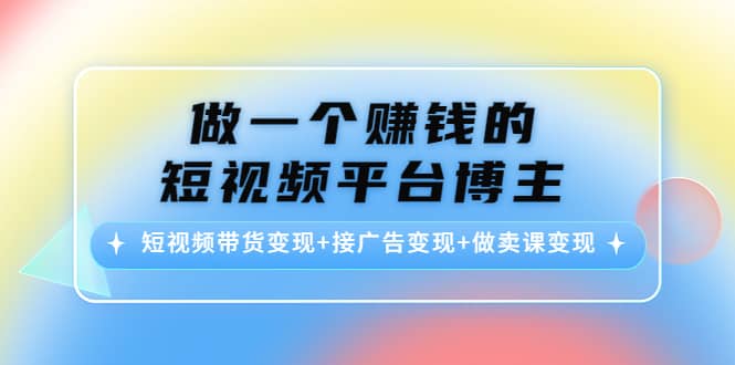 短视频带货变现+接广告变现+做卖课变现-博学库