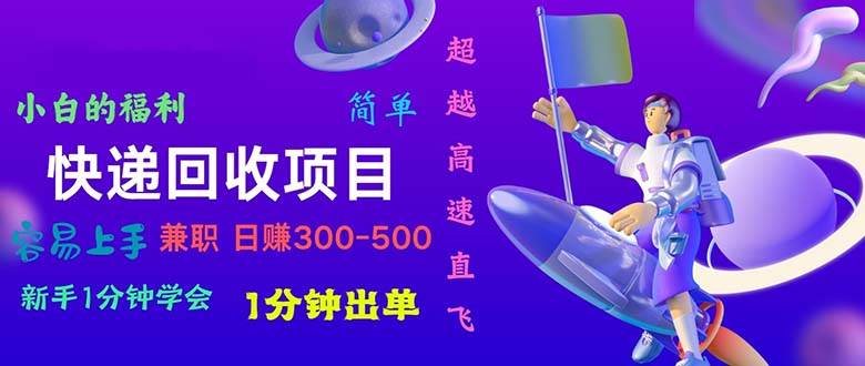 快递回收项目，小白一分钟学会，一分钟出单，可长期干，日赚300~800-博学库