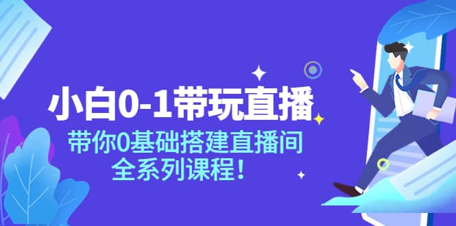 小白0-1带玩玩直播：带你0基础搭建直播间，全系列课程-博学库