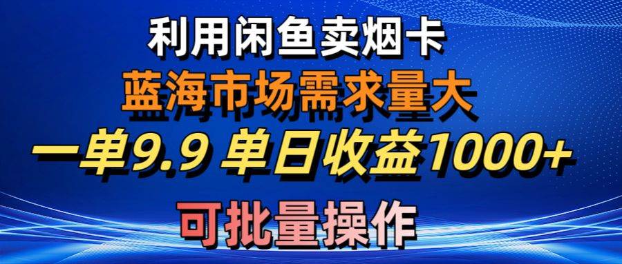 利用咸鱼卖烟卡，蓝海市场需求量大，一单9.9单日收益1000+，可批量操作-博学库