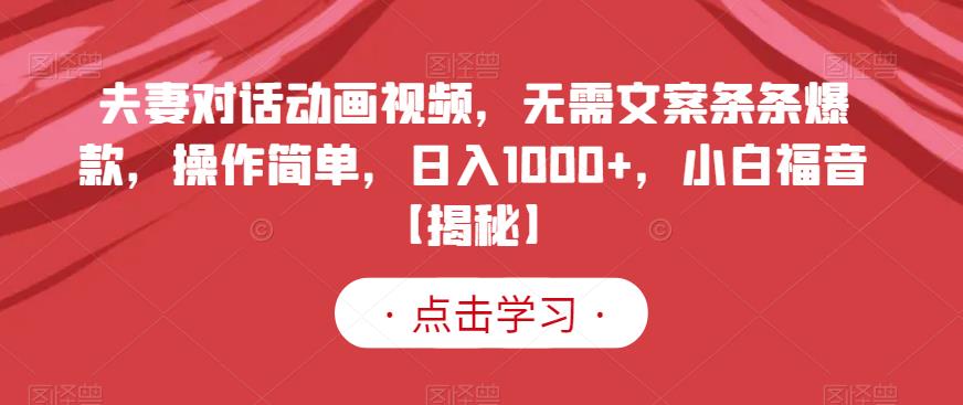 夫妻对话动画视频，无需文案条条爆款，操作简单，日入1000+，小白福音【揭秘】-博学库