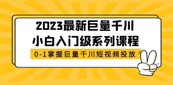 2023最新巨量千川小白入门级系列课程，从0-1掌握巨量千川短视频投放-博学库