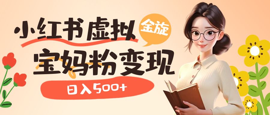 小红书虚拟资源变现升级玩法，宝妈粉多种变现方式，日入500+-博学库