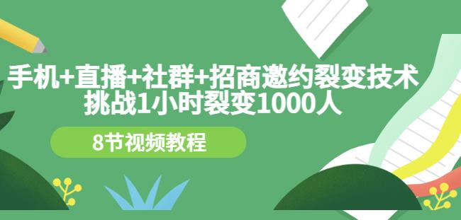 手机+直播+社群+招商邀约裂变技术：挑战1小时裂变1000人（8节视频教程）-博学库