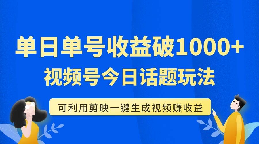 单号单日收益1000+，视频号今日话题玩法，可利用剪映一键生成视频-博学库