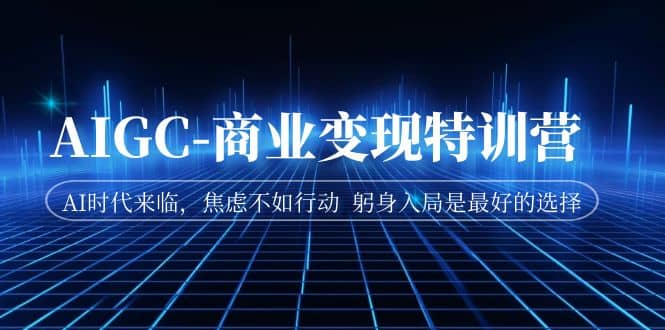AIGC-商业变现特训营 AI时代来临，焦虑不如行动 躬身入局是最好的选择-博学库