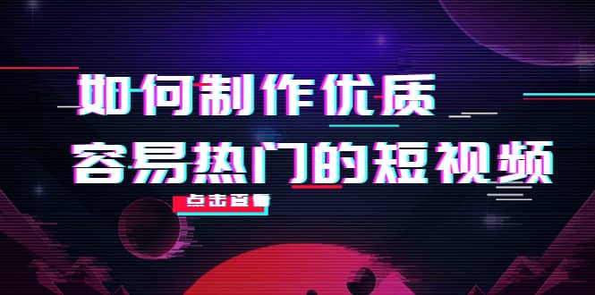 如何制作优质容易热门的短视频：别人没有的，我们都有 实操经验总结-博学库