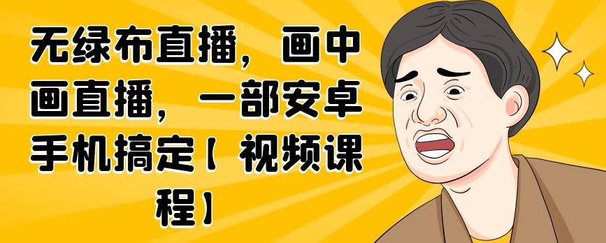 无绿布直播，画中画直播，一部安卓手机搞定【视频课程】-博学库