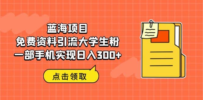 蓝海项目，免费资料引流大学生粉一部手机实现日入300+-博学库