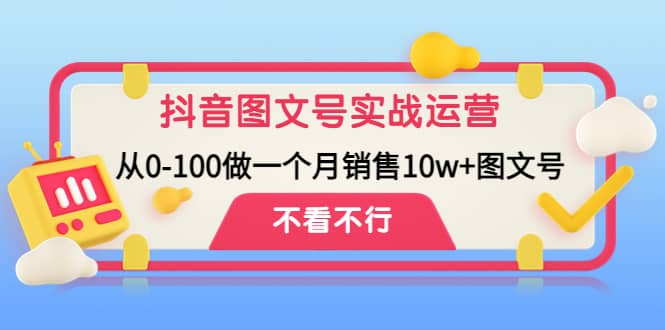 抖音图文号实战运营教程：从0-100做一个月销售10w+图文号-博学库