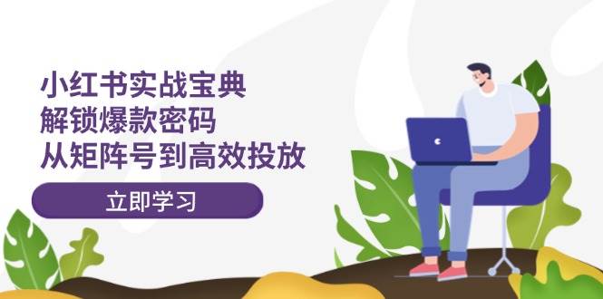 小红书实战宝典：解锁爆款密码，从矩阵号到高效投放-博学库