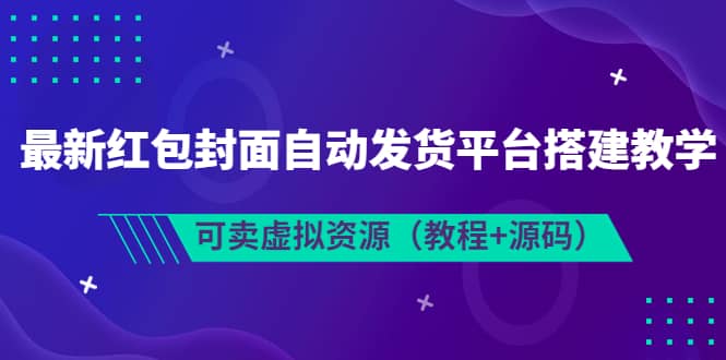 最新红包封面自动发货平台搭建教学，可卖虚拟资源（教程+源码）-博学库