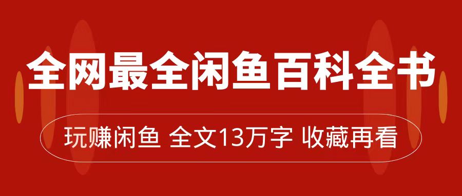 全网最全闲鱼百科全书，全文13万字左右，带你玩赚闲鱼卖货，从0到月入过万-博学库