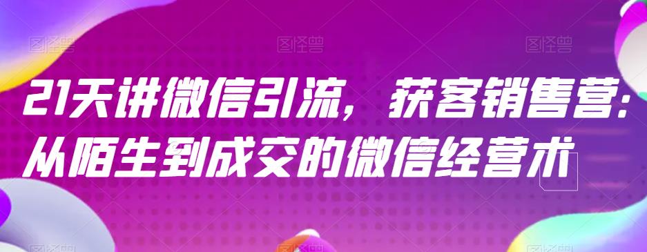 21天讲微信引流获客销售营，从陌生到成交的微信经营术-博学库
