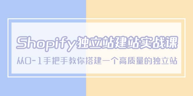 Shopify独立站/建站实战课，从0-1手把手教你搭建一个高质量的独立站-博学库