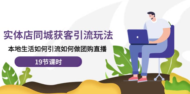 实体店同城获客玩法，本地生活如何做团购直播（19节课时）-博学库