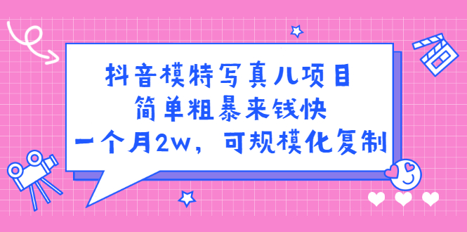 抖音模特写真儿项目，简单粗暴来钱快，一个月2w，可规模化复制（附全套资料）-博学库