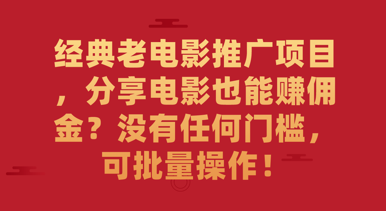 经典老电影推广项目，分享电影也能赚佣金？没有任何门槛，可批量操作！-博学库
