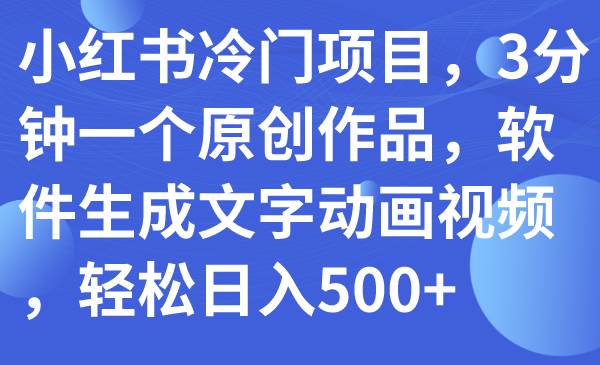 小红书冷门项目，3分钟一个原创作品，软件生成文字动画视频，轻松日入500+-博学库
