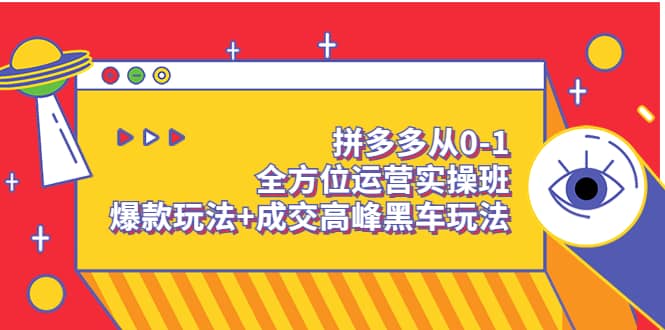 拼多多从0-1全方位运营实操班：爆款玩法+成交高峰黑车玩法（价值1280）-博学库