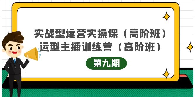 实战型运营实操课第9期+运营型主播训练营第9期，高阶班（51节课）-博学库