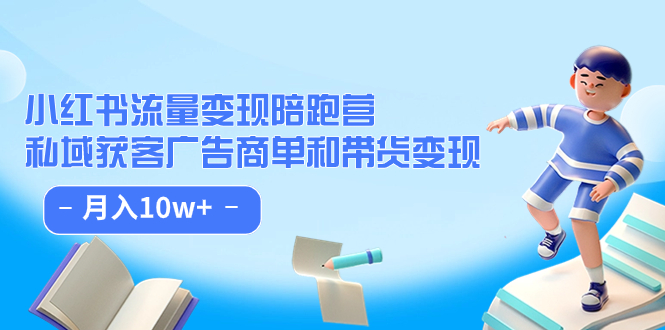 小红书流量·变现陪跑营：私域获客广告商单和带货变现 月入10w+-博学库
