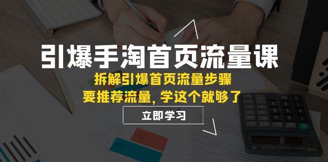 引爆-手淘首页流量课：拆解引爆首页流量步骤，要推荐流量，学这个就够了-博学库