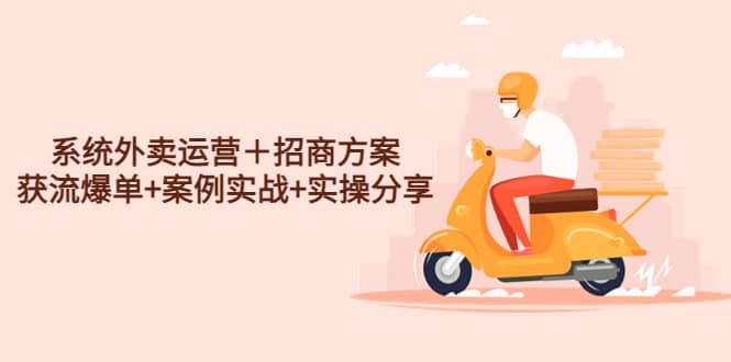 系统外卖运营＋招商方案，获流爆单+案例实战+实操分享-博学库