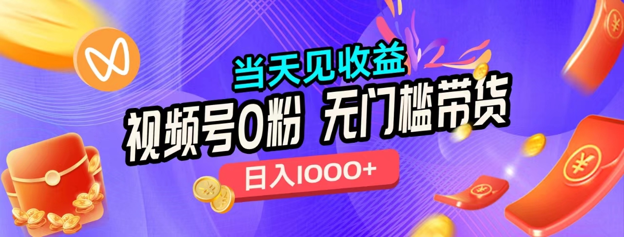无门槛视频号0粉带货，日入1000+，当天见收益，-博学库