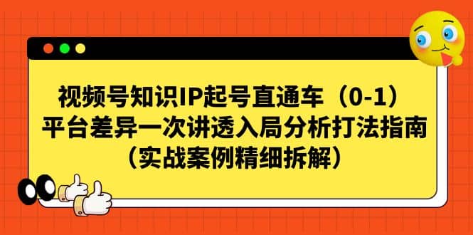 视频号知识IP起号直通车（0-1），平台差异一次讲透入局分析打法指南（实战案例精细拆解）-博学库