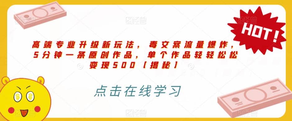 高端专业升级新玩法，毒文案流量爆炸，5分钟一条原创作品，单个作品轻轻松松变现500【揭秘】-博学库