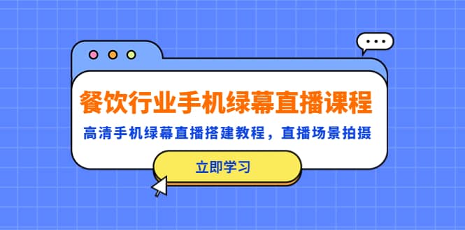 餐饮行业手机绿幕直播课程，高清手机·绿幕直播搭建教程，直播场景拍摄-博学库