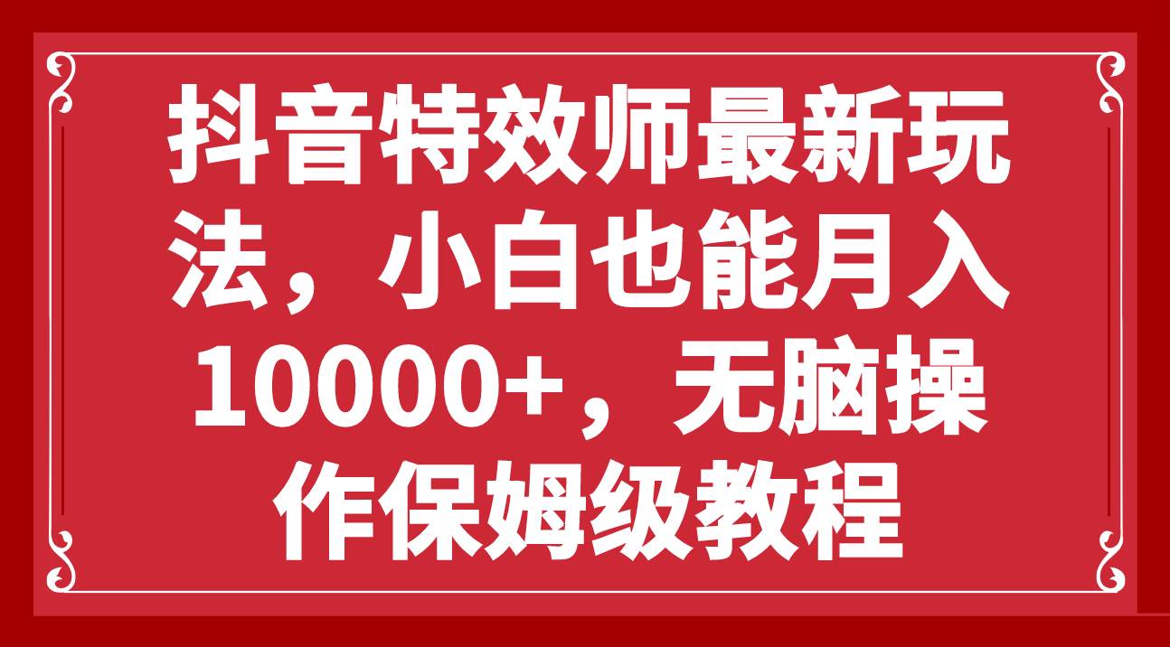 抖音特效师最新玩法，小白也能月入10000+，无脑操作保姆级教程-博学库