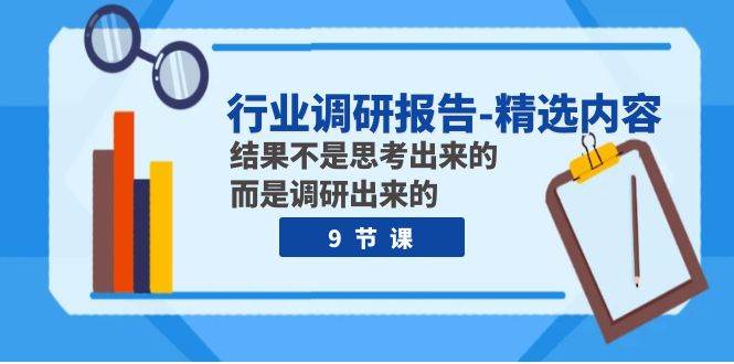 行业调研报告-精选内容：结果不是思考出来的 而是调研出来的（9节课）-博学库