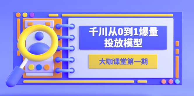蝉妈妈-大咖课堂第一期，千川从0到1爆量投放模型（23节视频课）-博学库