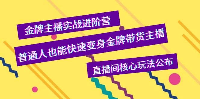 金牌主播实战进阶营，普通人也能快速变身金牌带货主播，直播间核心玩法公布-博学库