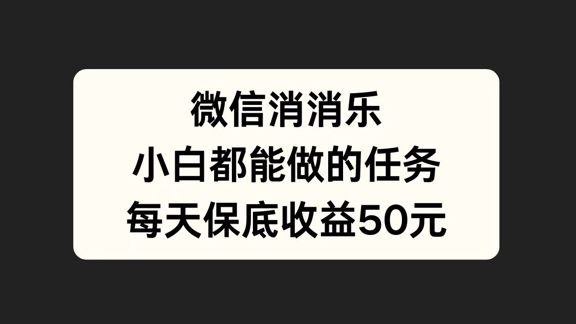 微信消一消，小白都能做的任务，每天收益保底50元-博学库
