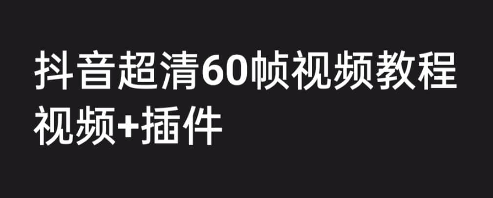 外面收费2300的抖音高清60帧视频教程，学会如何制作视频（教程+插件）-博学库