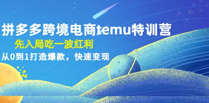 拼多多跨境电商temu特训营：先入局吃一波红利，从0到1打造爆款，快速变现-博学库