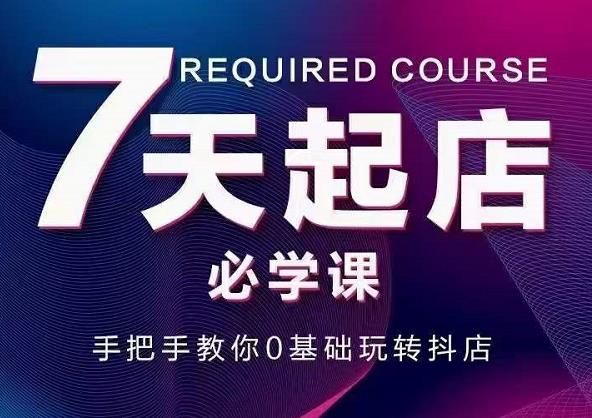 抖音小店7天起店必学课，手把手教你0基础玩转抖店-博学库