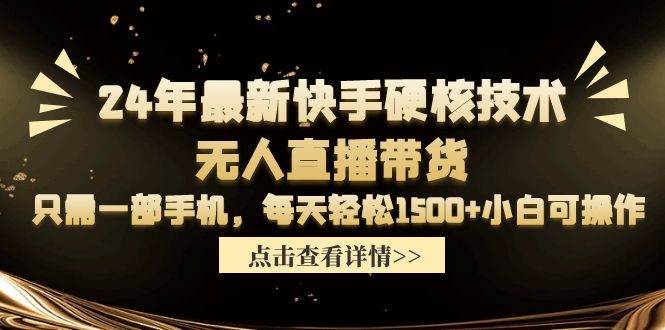 24年最新快手硬核技术无人直播带货，只需一部手机 每天轻松1500+小白可操作-博学库