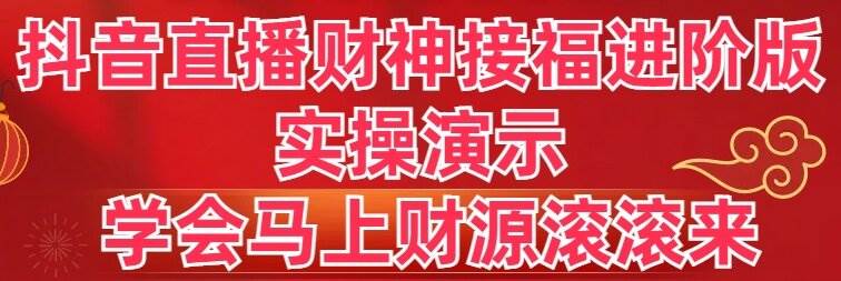 抖音直播财神接福进阶版 实操演示 学会马上财源滚滚来-博学库