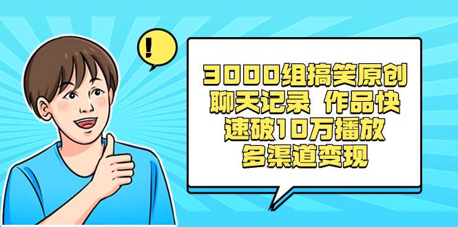 3000组搞笑原创聊天记录 作品快速破10万播放 多渠道变现-博学库