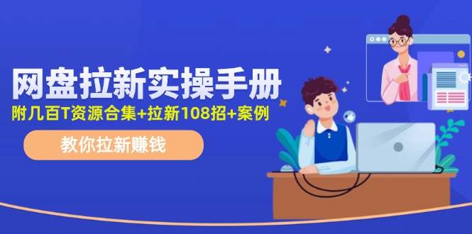 网盘拉新实操手册：教你拉新赚钱（附几百T资源合集+拉新108招+案例）-博学库