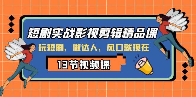 短剧实战影视剪辑精品课，玩短剧，做达人，风口就现在-博学库