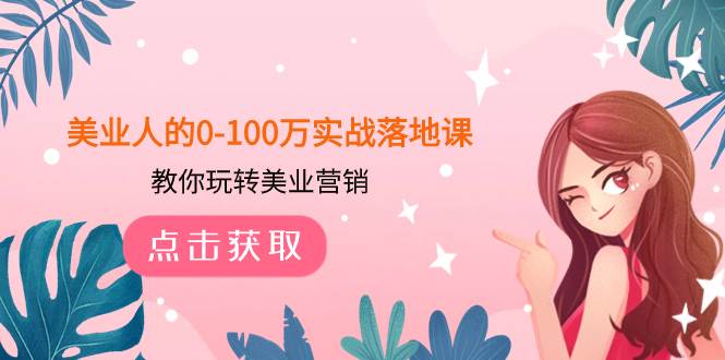 美业人的0-100万实战落地课，教你玩转美业营销（43节课）-博学库