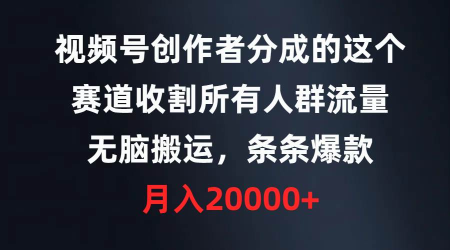 视频号创作者分成的这个赛道，收割所有人群流量，无脑搬运，条条爆款，…-博学库